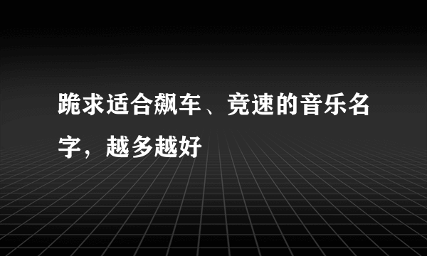 跪求适合飙车、竞速的音乐名字，越多越好