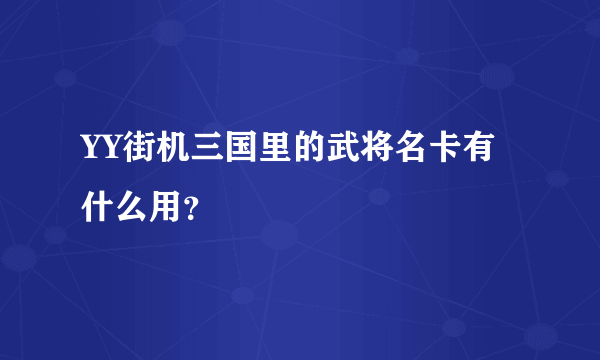 YY街机三国里的武将名卡有什么用？　