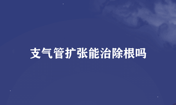 支气管扩张能治除根吗