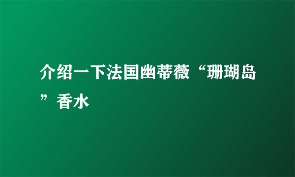 介绍一下法国幽蒂薇“珊瑚岛”香水