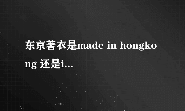 东京著衣是made in hongkong 还是in china ？