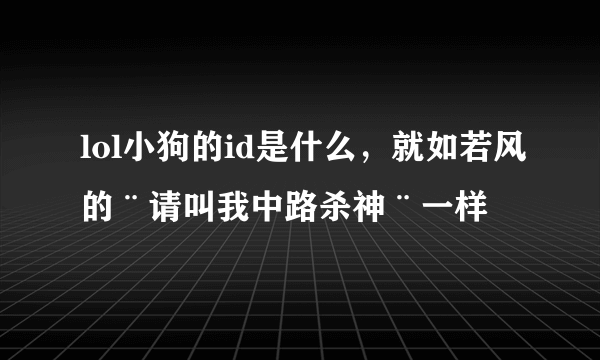 lol小狗的id是什么，就如若风的¨请叫我中路杀神¨一样