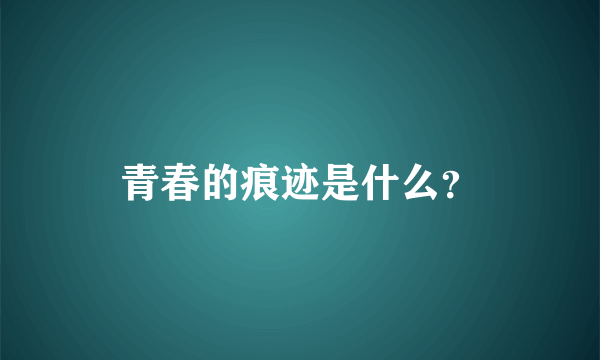 青春的痕迹是什么？