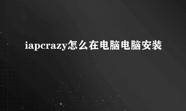 iapcrazy怎么在电脑电脑安装