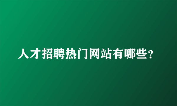 人才招聘热门网站有哪些？