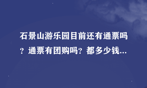 石景山游乐园目前还有通票吗？通票有团购吗？都多少钱啥项目呀？谢谢(^O^)