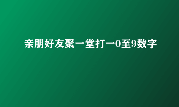 亲朋好友聚一堂打一0至9数字