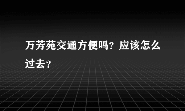 万芳苑交通方便吗？应该怎么过去？