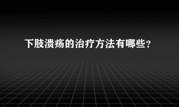 下肢溃疡的治疗方法有哪些？