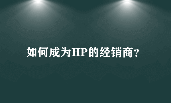 如何成为HP的经销商？