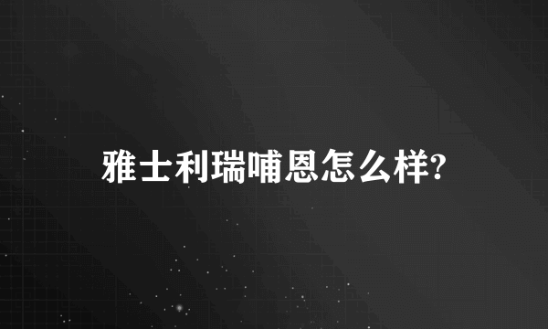 雅士利瑞哺恩怎么样?