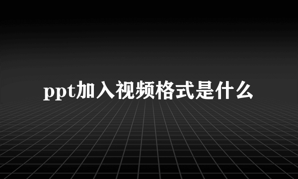 ppt加入视频格式是什么