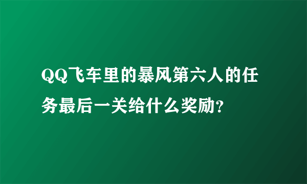 QQ飞车里的暴风第六人的任务最后一关给什么奖励？