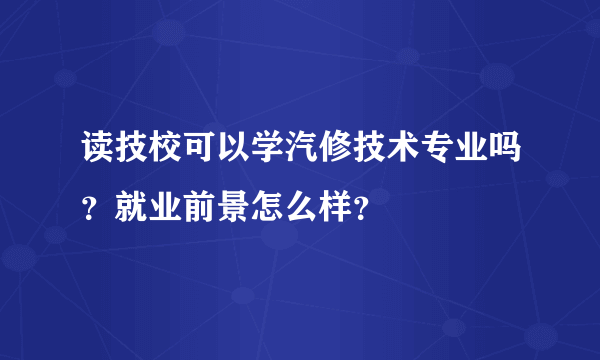 读技校可以学汽修技术专业吗？就业前景怎么样？