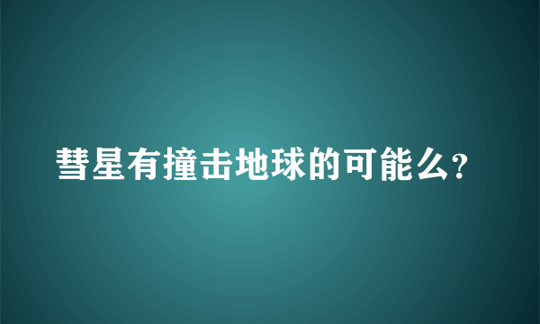 彗星有撞击地球的可能么？