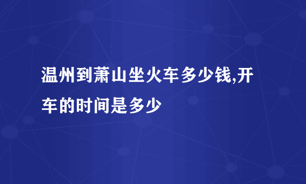 温州到萧山坐火车多少钱,开车的时间是多少