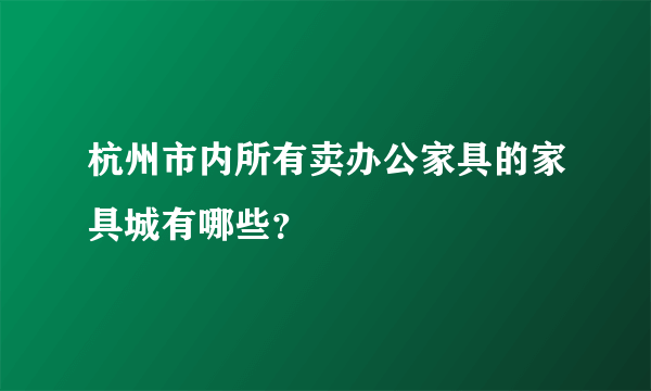 杭州市内所有卖办公家具的家具城有哪些？