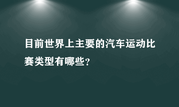 目前世界上主要的汽车运动比赛类型有哪些？