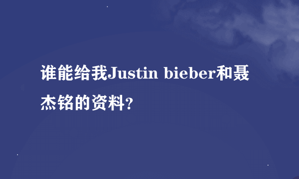 谁能给我Justin bieber和聂杰铭的资料？