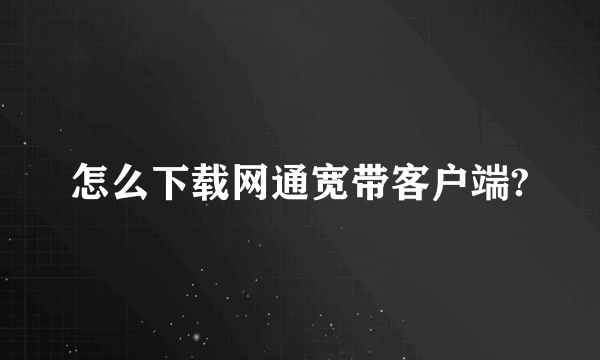 怎么下载网通宽带客户端?