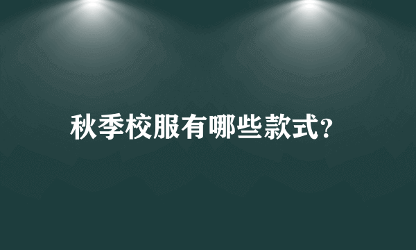 秋季校服有哪些款式？