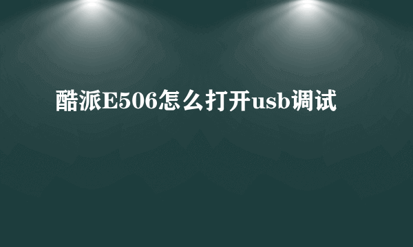 酷派E506怎么打开usb调试