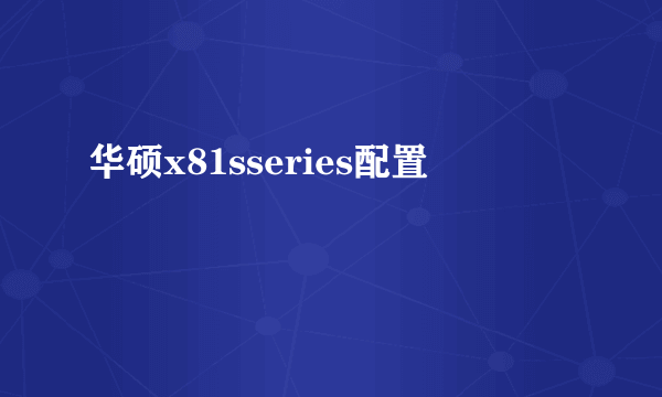 华硕x81sseries配置