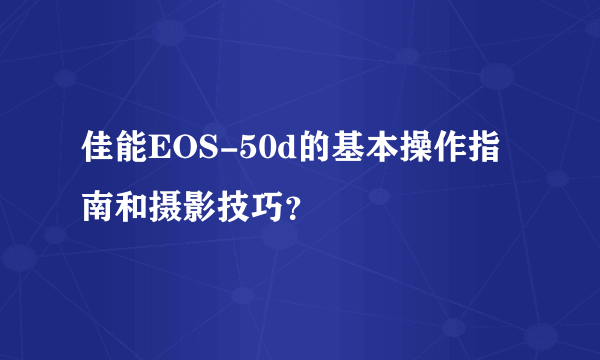 佳能EOS-50d的基本操作指南和摄影技巧？