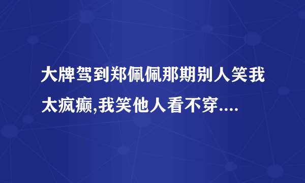 大牌驾到郑佩佩那期别人笑我太疯癫,我笑他人看不穿.不见五陵豪杰墓,无花无酒锄作田. 背景音乐