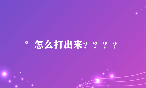 °怎么打出来？？？？