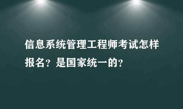 信息系统管理工程师考试怎样报名？是国家统一的？