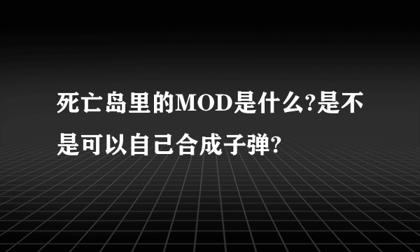 死亡岛里的MOD是什么?是不是可以自己合成子弹?