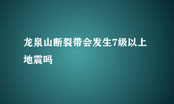 龙泉山断裂带会发生7级以上地震吗