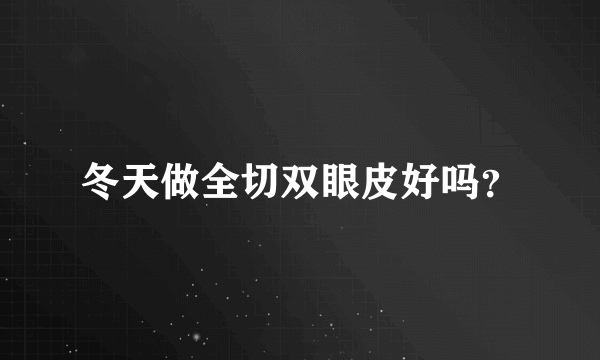 冬天做全切双眼皮好吗？