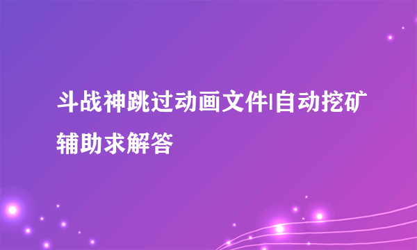 斗战神跳过动画文件|自动挖矿辅助求解答