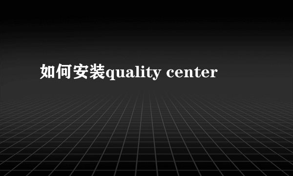 如何安装quality center