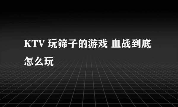 KTV 玩筛子的游戏 血战到底怎么玩