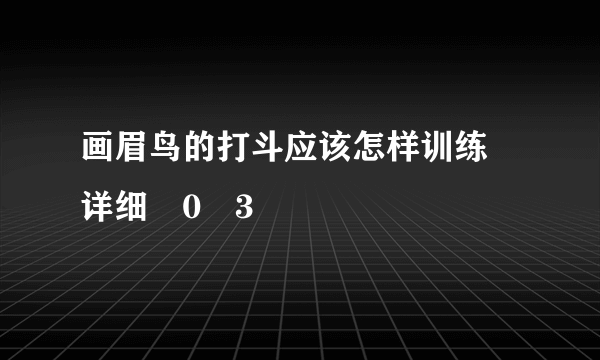 画眉鸟的打斗应该怎样训练 详细�0�3