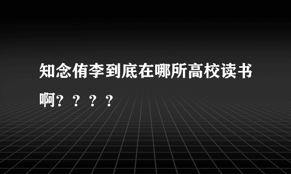 知念侑李到底在哪所高校读书啊？？？？