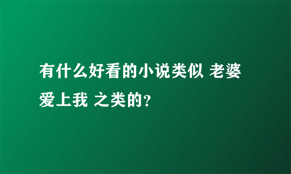 有什么好看的小说类似 老婆爱上我 之类的？