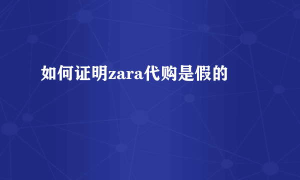 如何证明zara代购是假的