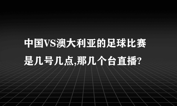 中国VS澳大利亚的足球比赛是几号几点,那几个台直播?