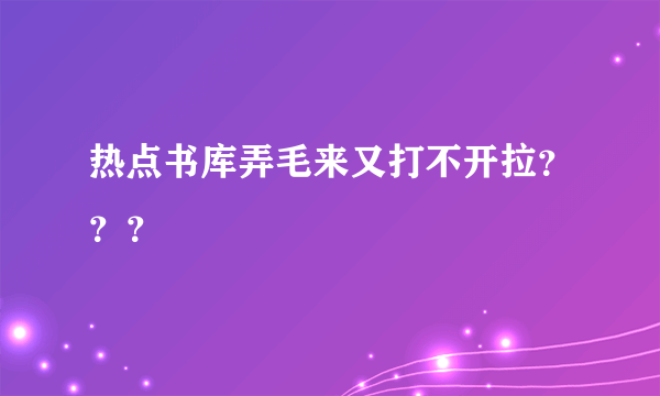 热点书库弄毛来又打不开拉？？？