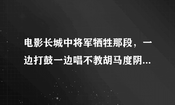 电影长城中将军牺牲那段，一边打鼓一边唱不教胡马度阴山那段，找不到啊？谁唱的？