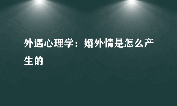 外遇心理学：婚外情是怎么产生的