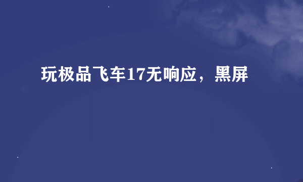 玩极品飞车17无响应，黑屏