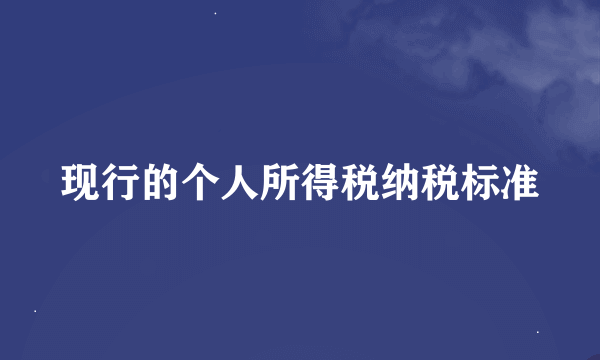 现行的个人所得税纳税标准