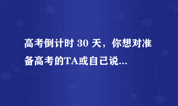 高考倒计时 30 天，你想对准备高考的TA或自己说些什么？