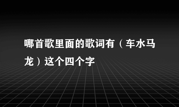 哪首歌里面的歌词有（车水马龙）这个四个字