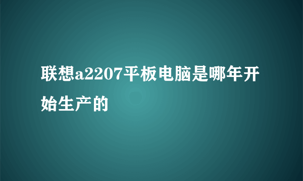 联想a2207平板电脑是哪年开始生产的